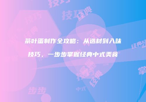 茶叶蛋制作全攻略：从选材到入味技巧，一步步掌握经典中式美食