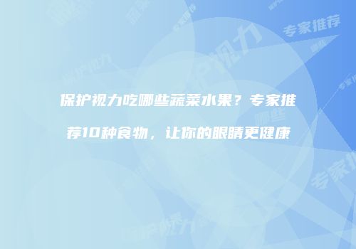 保护视力吃哪些蔬菜水果？专家推荐10种食物，让你的眼睛更健康
