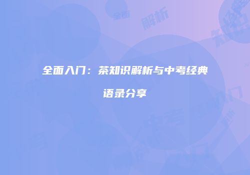 全面入门：茶知识解析与中考经典语录分享