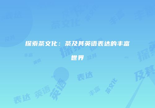 探索茶文化：茶及其英语表达的丰富世界