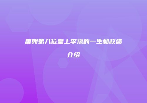 唐朝第八位皇上李豫的一生和政绩介绍