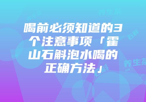 喝前必须知道的3个注意事项「霍山石斛泡水喝的正确方法」