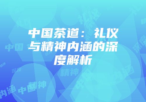 中国茶道：礼仪与精神内涵的深度解析