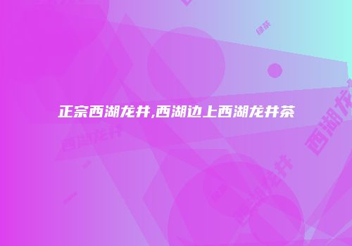正宗西湖龙井,西湖边上西湖龙井茶