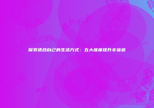 探索适合自己的生活方式：五大维度提升幸福感