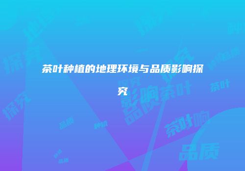 茶叶种植的地理环境与品质影响探究