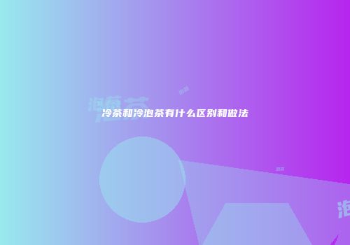 冷茶和冷泡茶有什么区别和做法