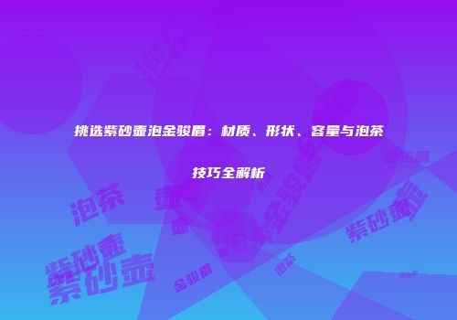 挑选紫砂壶泡金骏眉：材质、形状、容量与泡茶技巧全解析