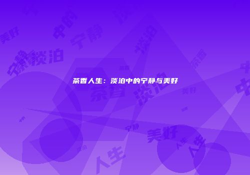 茶香人生：淡泊中的宁静与美好