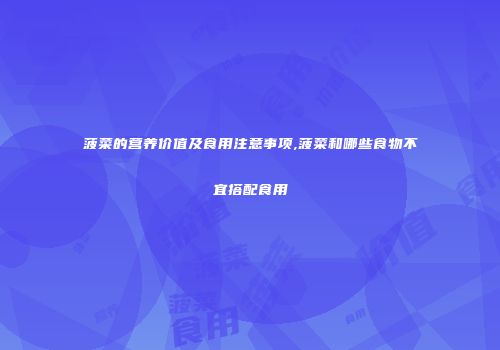 菠菜的营养价值及食用注意事项,菠菜和哪些食物不宜搭配食用