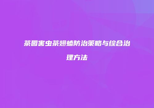 茶园害虫茶翅蝽防治策略与综合治理方法