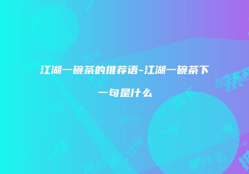 江湖一碗茶的推荐语-江湖一碗茶下一句是什么