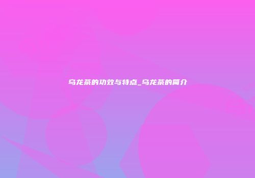 乌龙茶的功效与特点_乌龙茶的简介