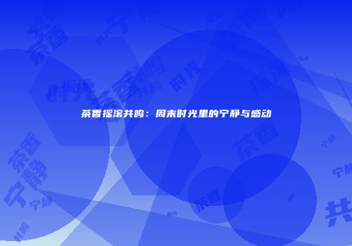 茶香摇滚共鸣：周末时光里的宁静与感动