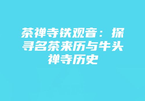 茶禅寺铁观音：探寻名茶来历与牛头禅寺历史