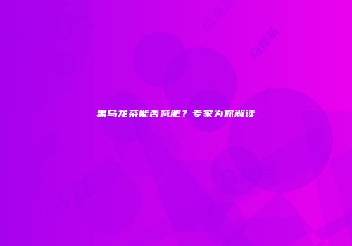 黑乌龙茶能否减肥？专家为你解读