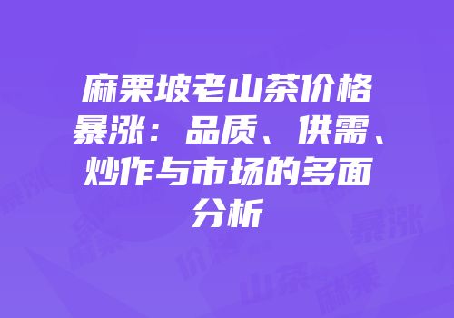 麻栗坡老山茶价格暴涨：品质、供需、炒作与市场的多面分析