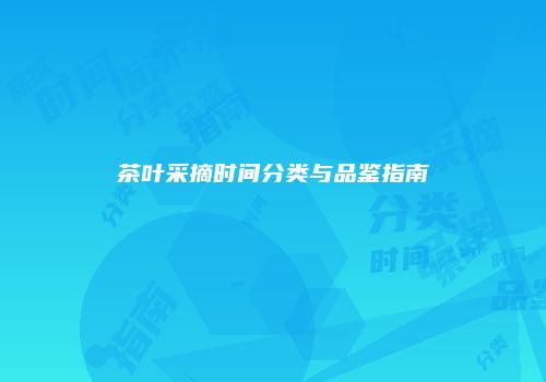 茶叶采摘时间分类与品鉴指南