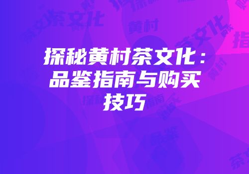 探秘黄村茶文化：品鉴指南与购买技巧