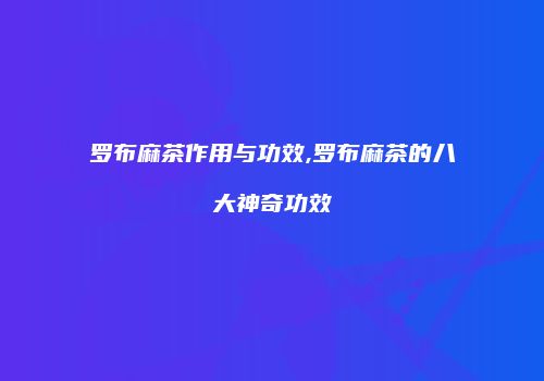 罗布麻茶作用与功效,罗布麻茶的八大神奇功效