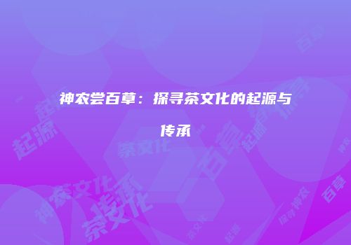 神农尝百草：探寻茶文化的起源与传承