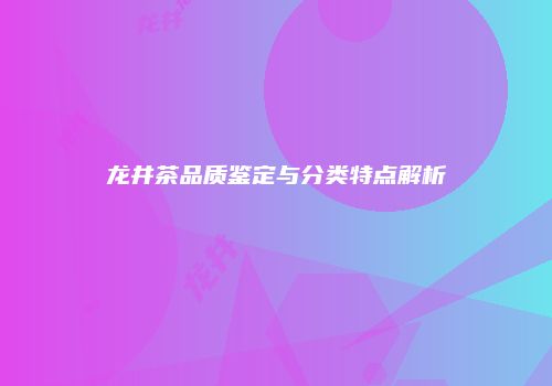 龙井茶品质鉴定与分类特点解析