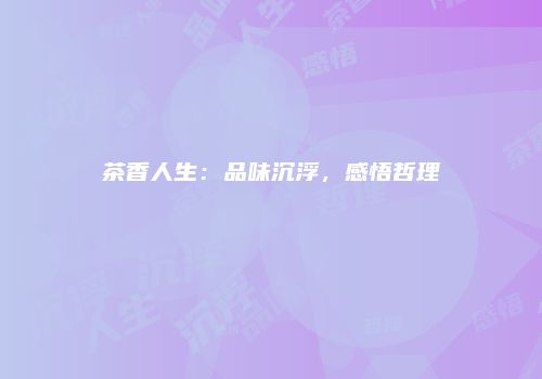 茶香人生：品味沉浮，感悟哲理