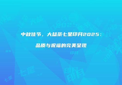 中秋佳节，大益茶七星印月2025：品质与祝福的完美呈现
