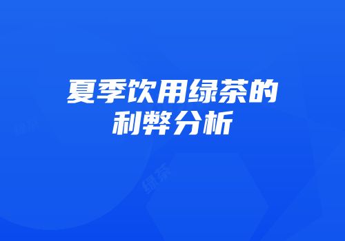 夏季饮用绿茶的利弊分析