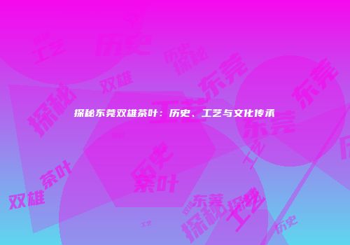 探秘东莞双雄茶叶：历史、工艺与文化传承