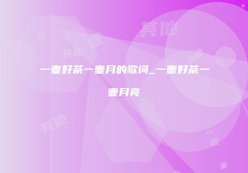 一壶好茶一壶月的歌词_一壶好茶一壶月亮