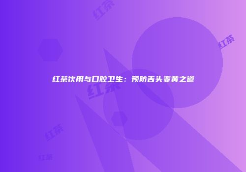 红茶饮用与口腔卫生：预防舌头变黄之道
