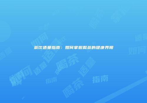 茶饮适量指南：如何掌握喝茶的健康界限