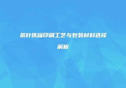 茶叶铁罐印刷工艺与包装材料选择解析