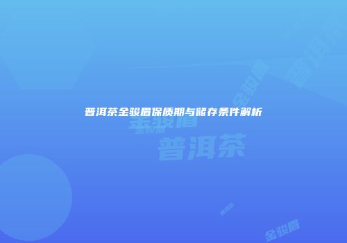 普洱茶金骏眉保质期与储存条件解析
