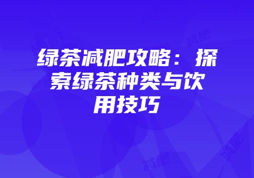 绿茶减肥攻略：探索绿茶种类与饮用技巧