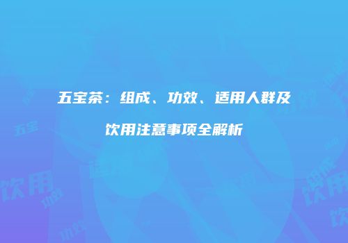五宝茶：组成、功效、适用人群及饮用注意事项全解析