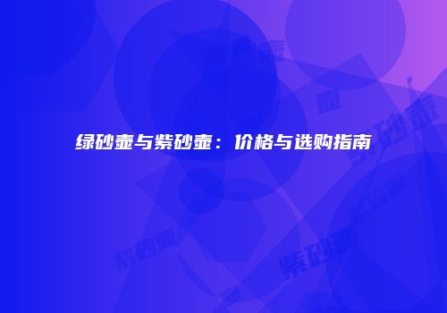 绿砂壶与紫砂壶：价格与选购指南