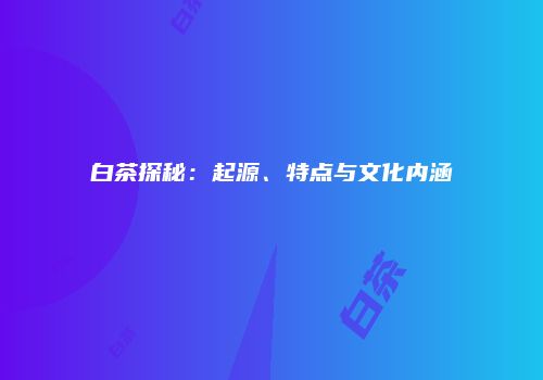 白茶探秘：起源、特点与文化内涵