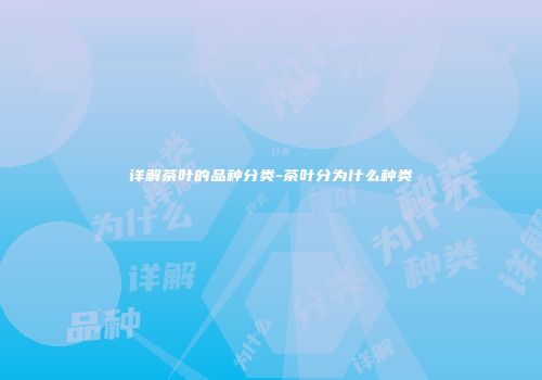 详解茶叶的品种分类-茶叶分为什么种类