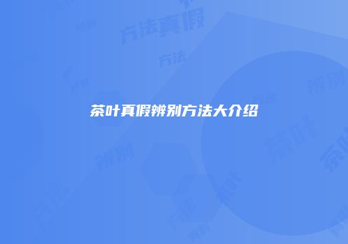 茶叶真假辨别方法大介绍
