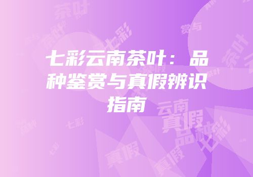 七彩云南茶叶：品种鉴赏与真假辨识指南