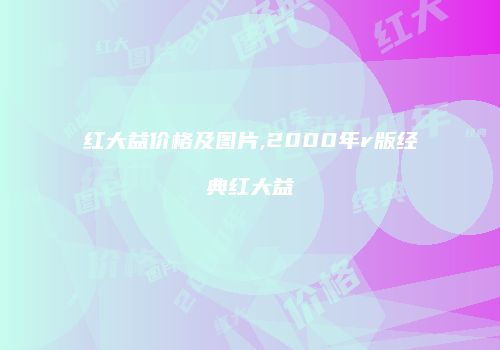 红大益价格及图片,2000年r版经典红大益
