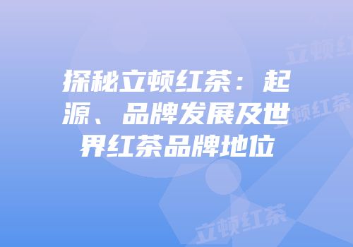 探秘立顿红茶：起源、品牌发展及世界红茶品牌地位