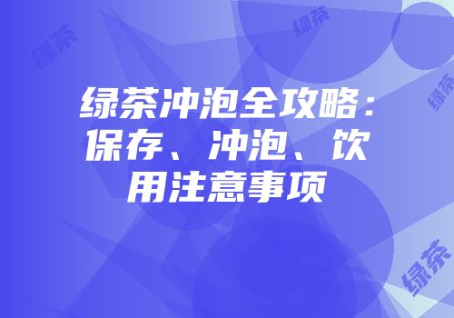 绿茶冲泡全攻略：保存、冲泡、饮用注意事项