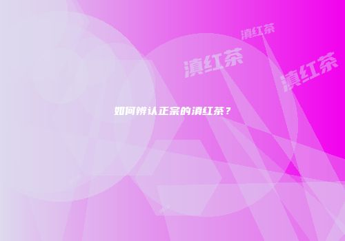 如何辨认正宗的滇红茶？