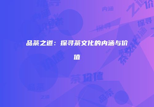 品茶之道：探寻茶文化的内涵与价值