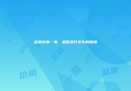 名茶价格一览，品尝茶叶文化的精髓