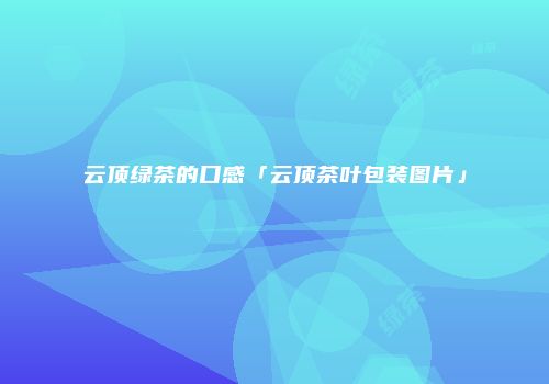 云顶绿茶的口感「云顶茶叶包装图片」