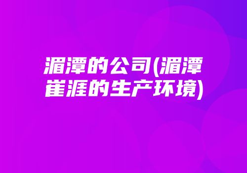 湄潭的公司(湄潭崔涯的生产环境)